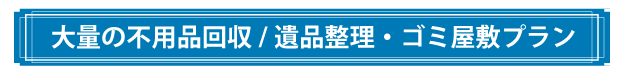 大量の不用品回収がある遺品整理やゴミ屋敷プラン